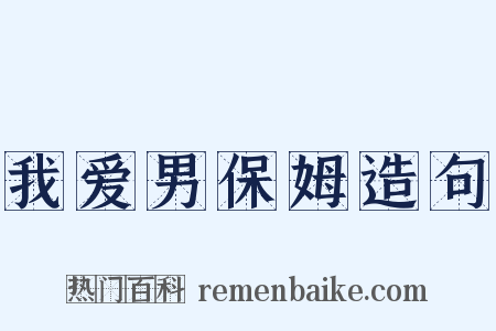 我爱男保姆造句是什么意思的图片